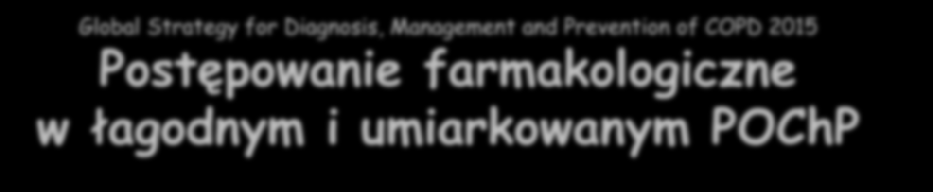 Global Strategy for Diagnosis, Management and Prevention of COPD 2015 Postępowanie farmakologiczne w łagodnym i umiarkowanym POChP Leki rozszerzające oskrzela terapia z wyboru Chory I wybór II wybór