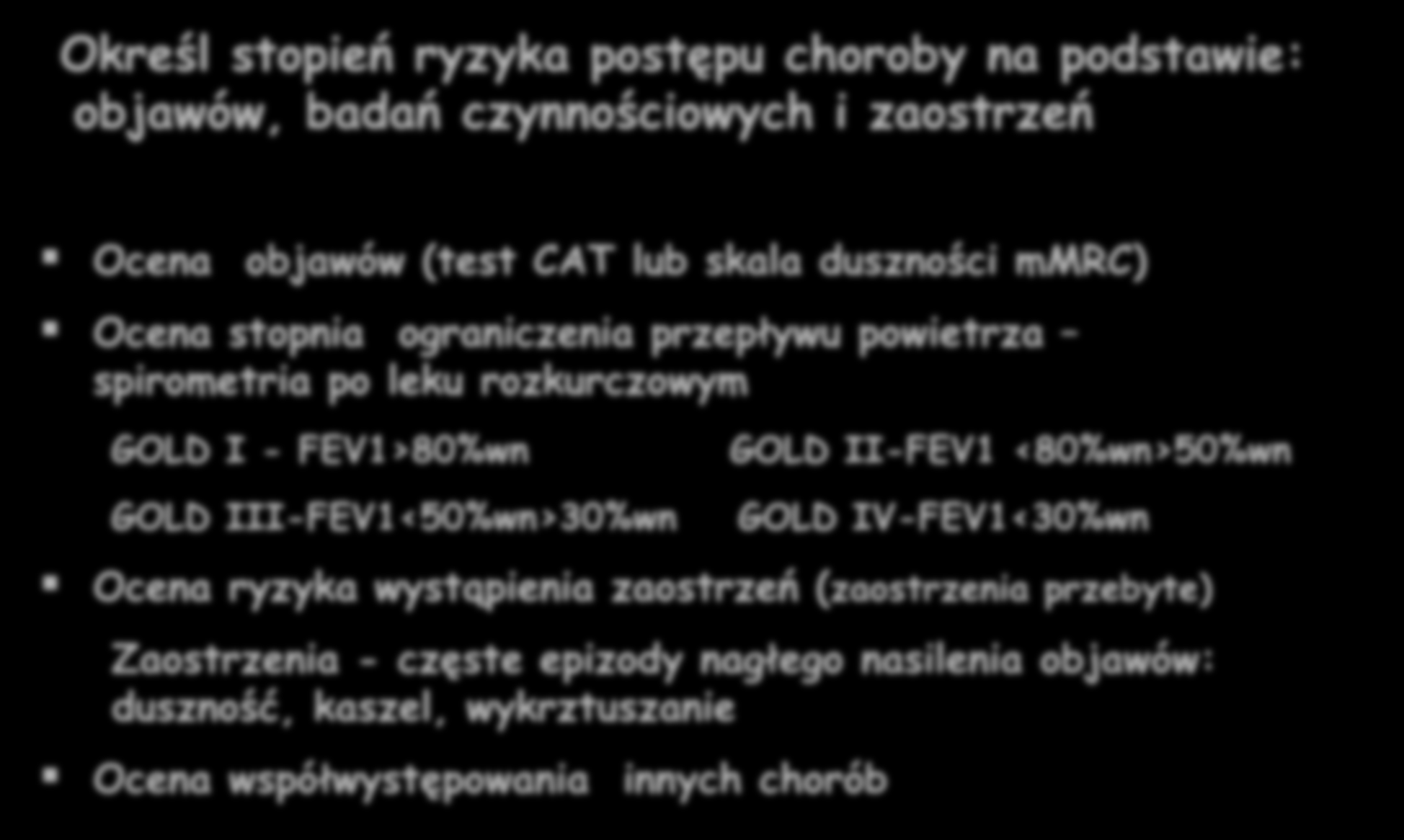 Global Strategy for Diagnosis, Management and Prevention of COPD 2015 Ocena przed wyborem terapii Określ stopień ryzyka postępu choroby na podstawie: objawów, badań czynnościowych i zaostrzeń Ocena