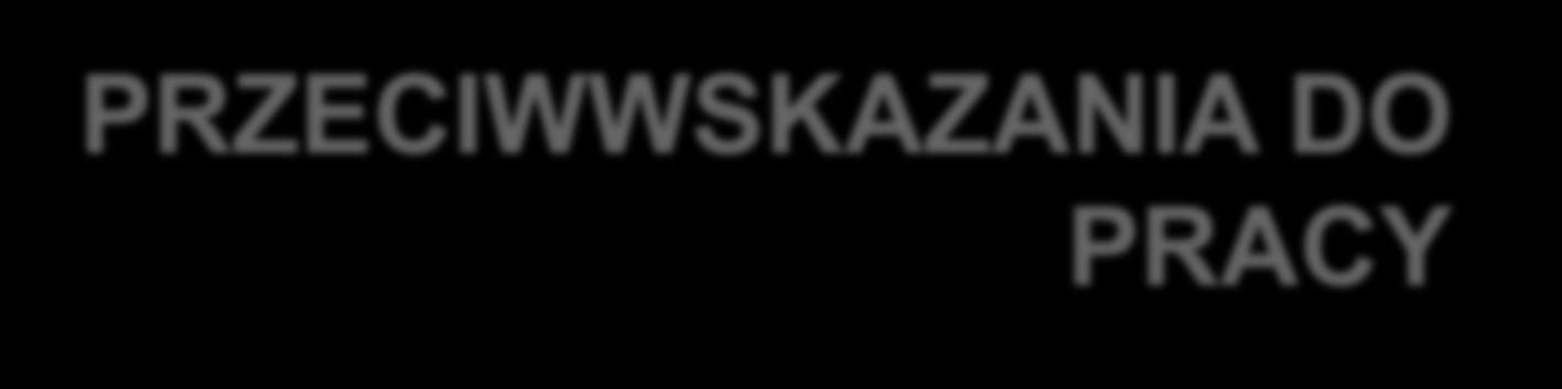 PRZECIWWSKAZANIA DO PRACY praca na wysokości przy maszynach w ruchu kierowanie pojazdami silnikowymi czynności wymagające wysiłku fizycznego związane z dźwiganiem ciężarów kontakt z alergenami prace