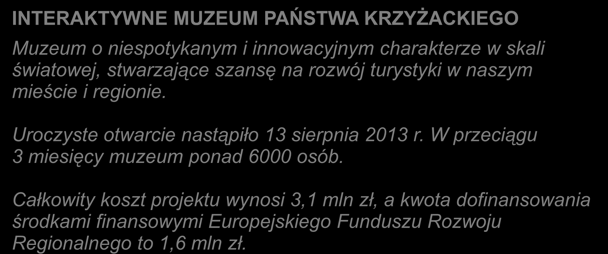 INWESTYCJE MIASTA: INTERAKTYWNE MUZEUM PAŃSTWA KRZYŻACKIEGO Muzeum o niespotykanym i innowacyjnym charakterze w skali światowej, stwarzające szansę na rozwój turystyki w naszym mieście i regionie.