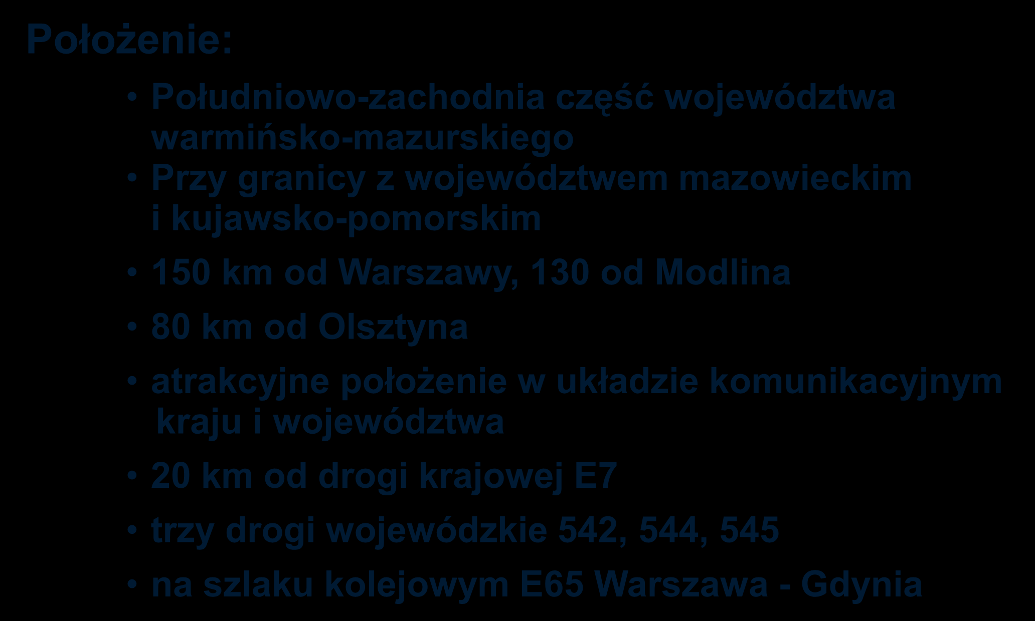 Położenie: Południowo-zachodnia część województwa warmińsko-mazurskiego Przy granicy z województwem mazowieckim i kujawsko-pomorskim 150 km od Warszawy, 130 od Modlina 80 km od