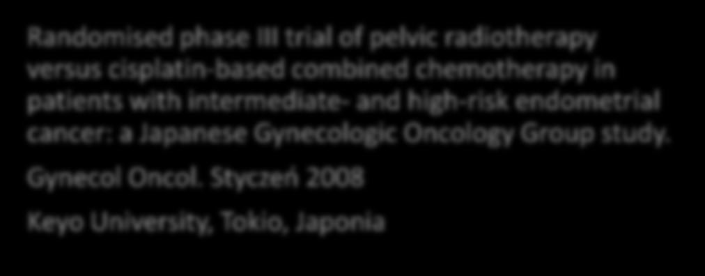 Badanie Randomised phase III trial of pelvic radiotherapy versus cisplatin-based combined chemotherapy in patients with intermediate- and high-risk endometrial cancer: a Japanese Gynecologic Oncology
