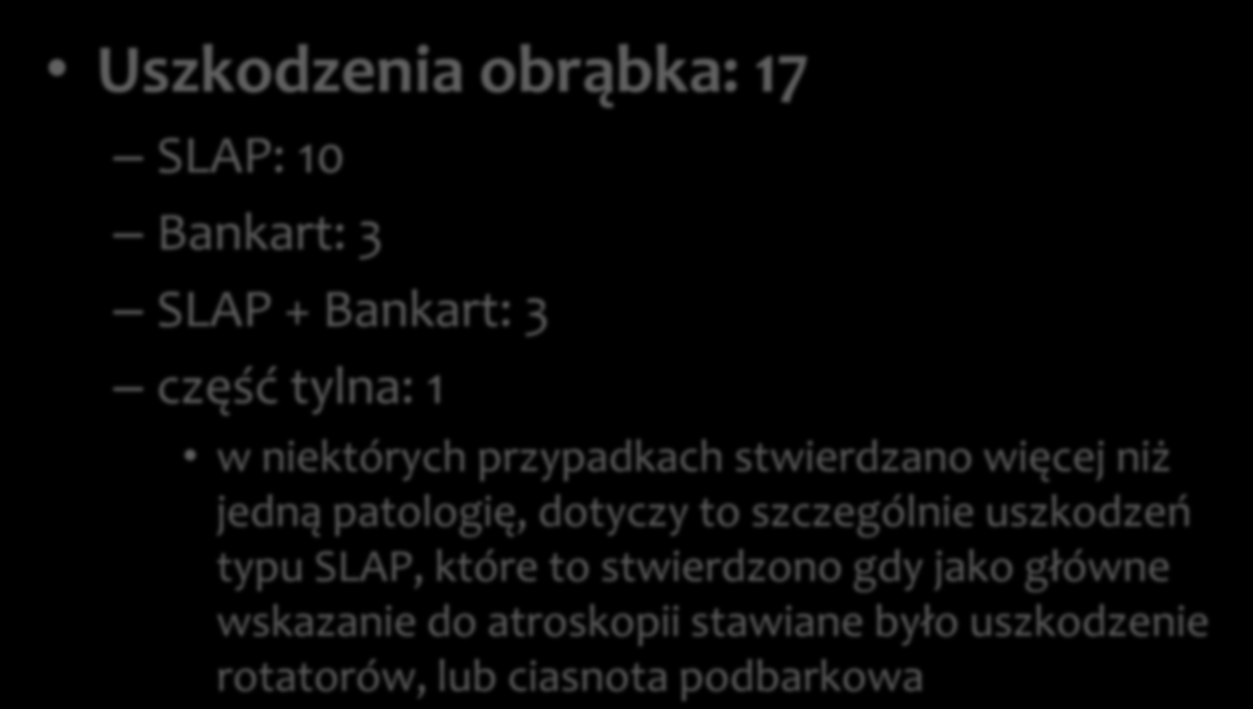 Uszkodzenia obrąbka: 17 SLAP: 10 Bankart: 3 SLAP + Bankart: 3 część tylna: 1 w niektórych przypadkach stwierdzano więcej niż jedną patologię, dotyczy to