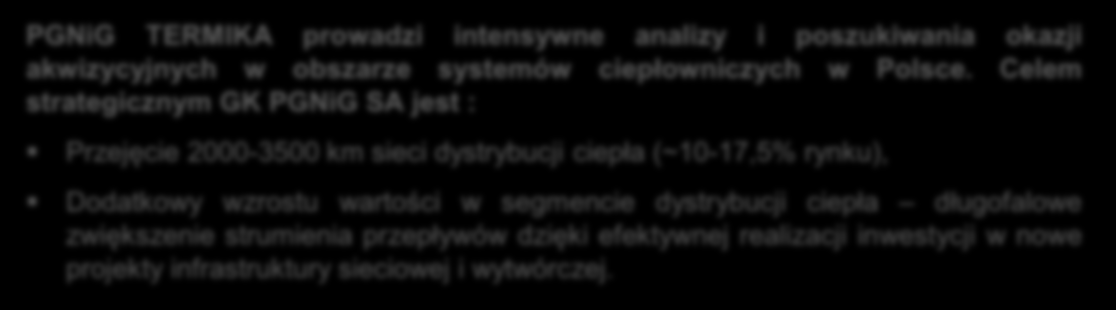 Celem strategicznym GK PGNiG SA jest : Przejęcie 2000-3500 km sieci dystrybucji ciepła (~10-17,5% rynku), Dodatkowy wzrostu wartości w segmencie dystrybucji ciepła długofalowe zwiększenie strumienia