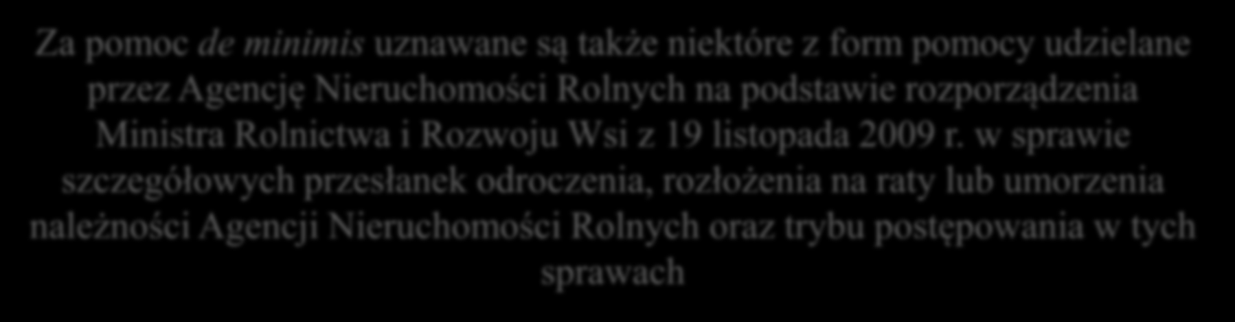 Pomoc de minimis - ANR Za pomoc de minimis uznawane są także niektóre z form pomocy udzielane przez Agencję Nieruchomości Rolnych na podstawie rozporządzenia Ministra Rolnictwa i Rozwoju Wsi z 19