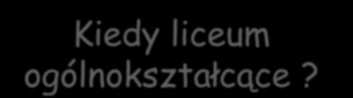 Kiedy liceum ogólnokształcące? 1.Wiem, że chcę uczyć się dalej, zdać maturę, studiować. 2.Zawód, który chcę wykonywać wymaga ukończenia studiów - np.