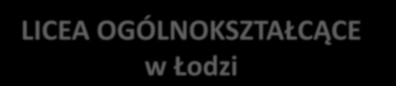 LICEA OGÓLNOKSZTAŁCĄCE w Łodzi 1.Mieszczą się jako samodzielne placówki lub w Zespołach Szkół Ogólnokształcących, np. XLVII Liceum Ogólnokształcące w ZSO Nr 8, I Liceum Ogólnokształcące. 2.