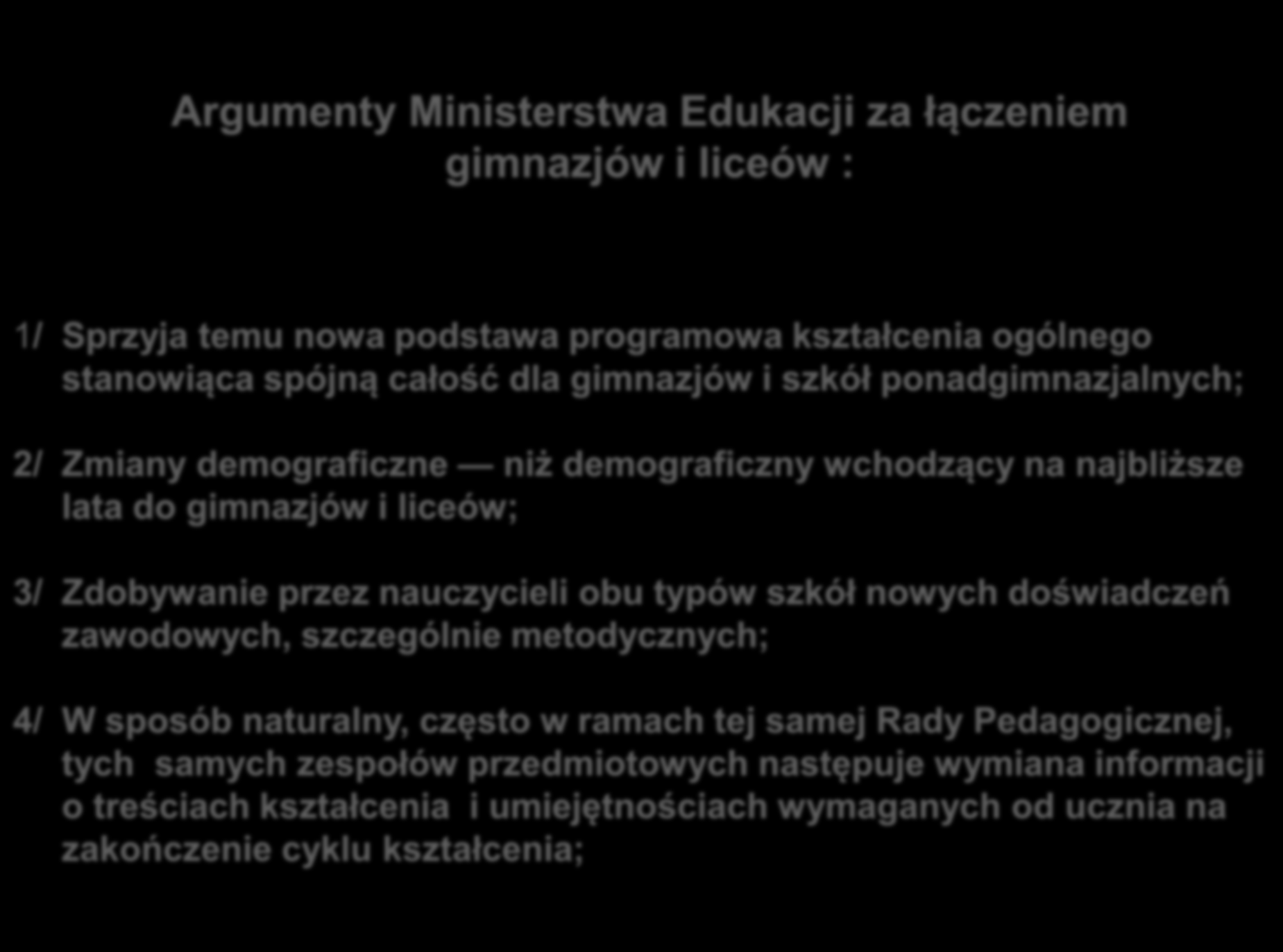 Argumenty Ministerstwa Edukacji za łączeniem gimnazjów i liceów : 1/ Sprzyja temu nowa podstawa programowa kształcenia ogólnego stanowiąca spójną całość dla gimnazjów i szkół ponadgimnazjalnych; 2/