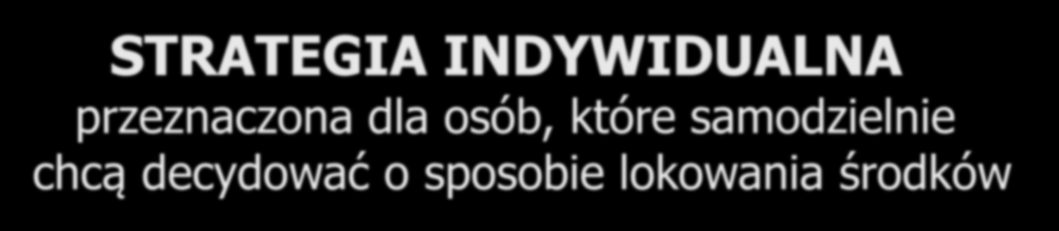 Strategie inwestycyjne Indywidualny Model Wpłat STRATEGIA INDYWIDUALNA przeznaczona dla osób, które samodzielnie chcą decydować o sposobie lokowania środków W programie