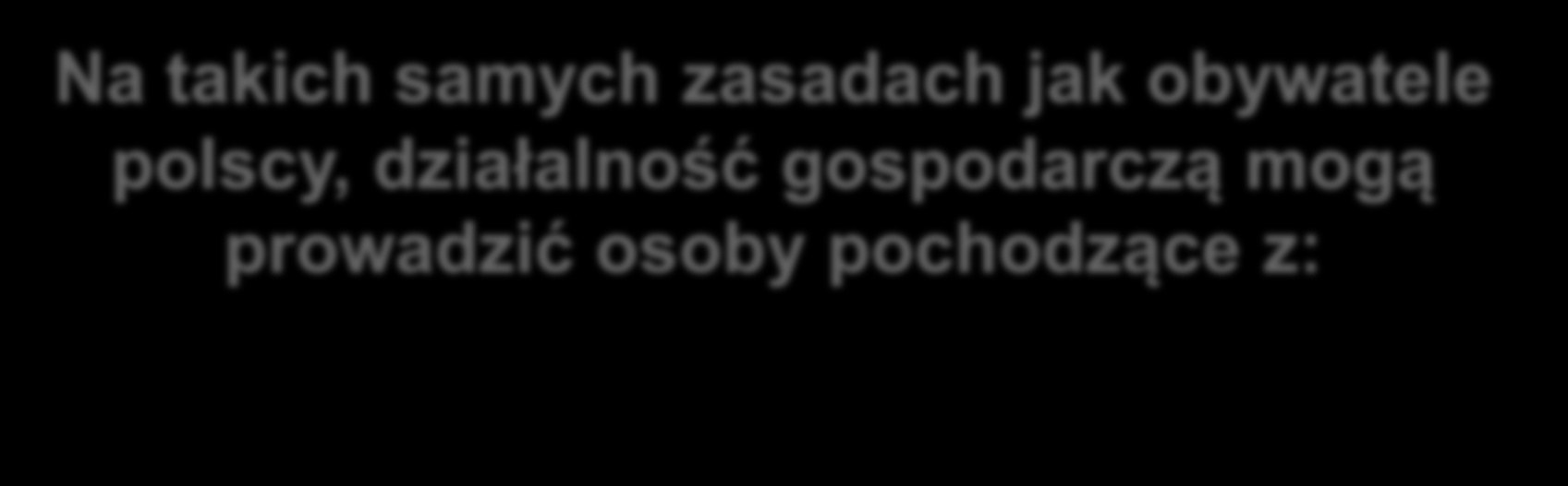 Na takich samych zasadach jak obywatele polscy, działalność gospodarczą mogą prowadzić osoby pochodzące z: - państw Unii Europejskiej - państw członkowskich Europejskiego Stowarzyszenia Wolnego