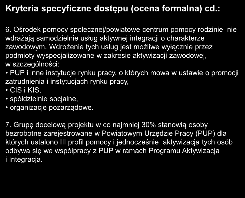 Kryteria specyficzne dostępu (ocena formalna) cd.: 6. Ośrodek pomocy społecznej/powiatowe centrum pomocy rodzinie nie wdrażają samodzielnie usług aktywnej integracji o charakterze zawodowym.