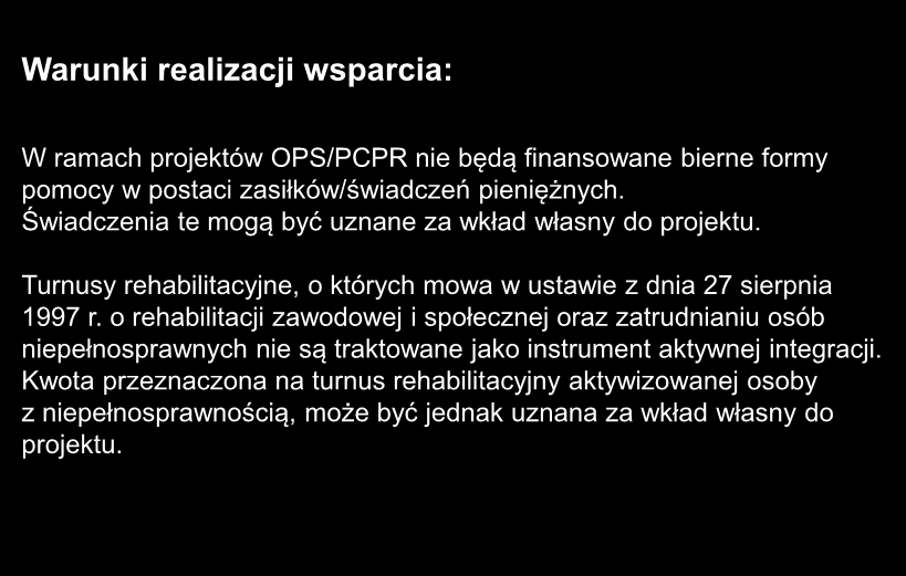 W ramach projektów OPS/PCPR nie będą finansowane bierne formy pomocy w postaci zasiłków/świadczeń pieniężnych. Świadczenia te mogą być uznane za wkład własny do projektu.