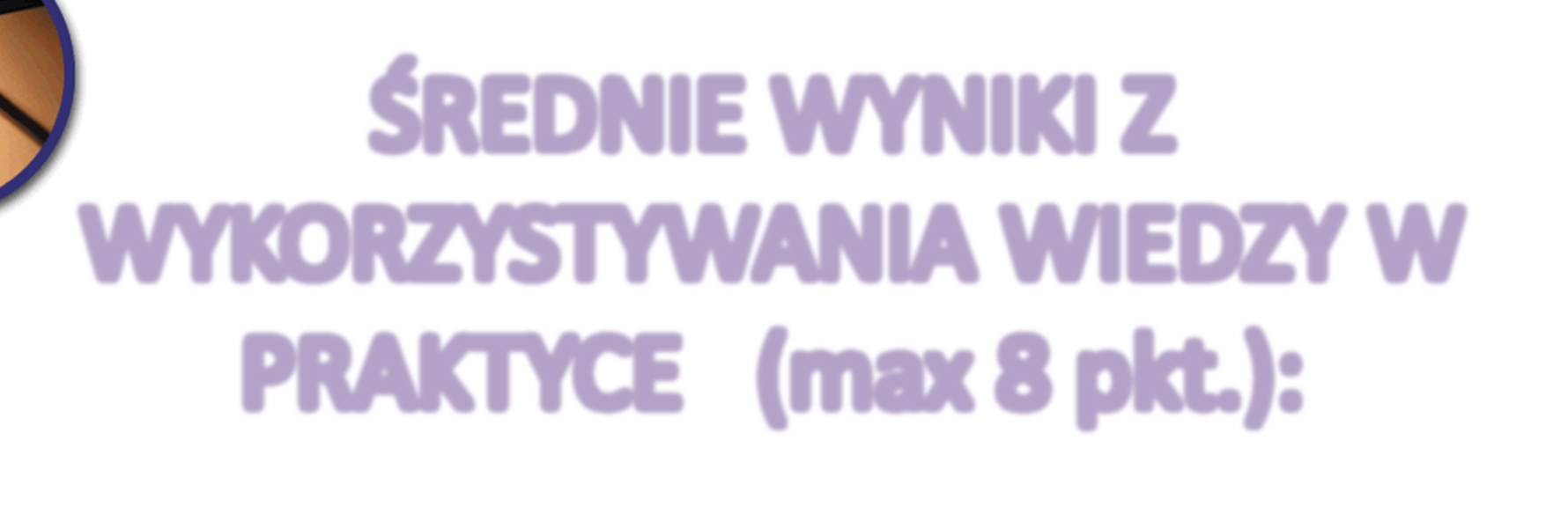 ŚREDNIE WYNIKI Z WYKORZYSTYWANIA WIEDZY W PRAKTYCE (max 8 pkt.