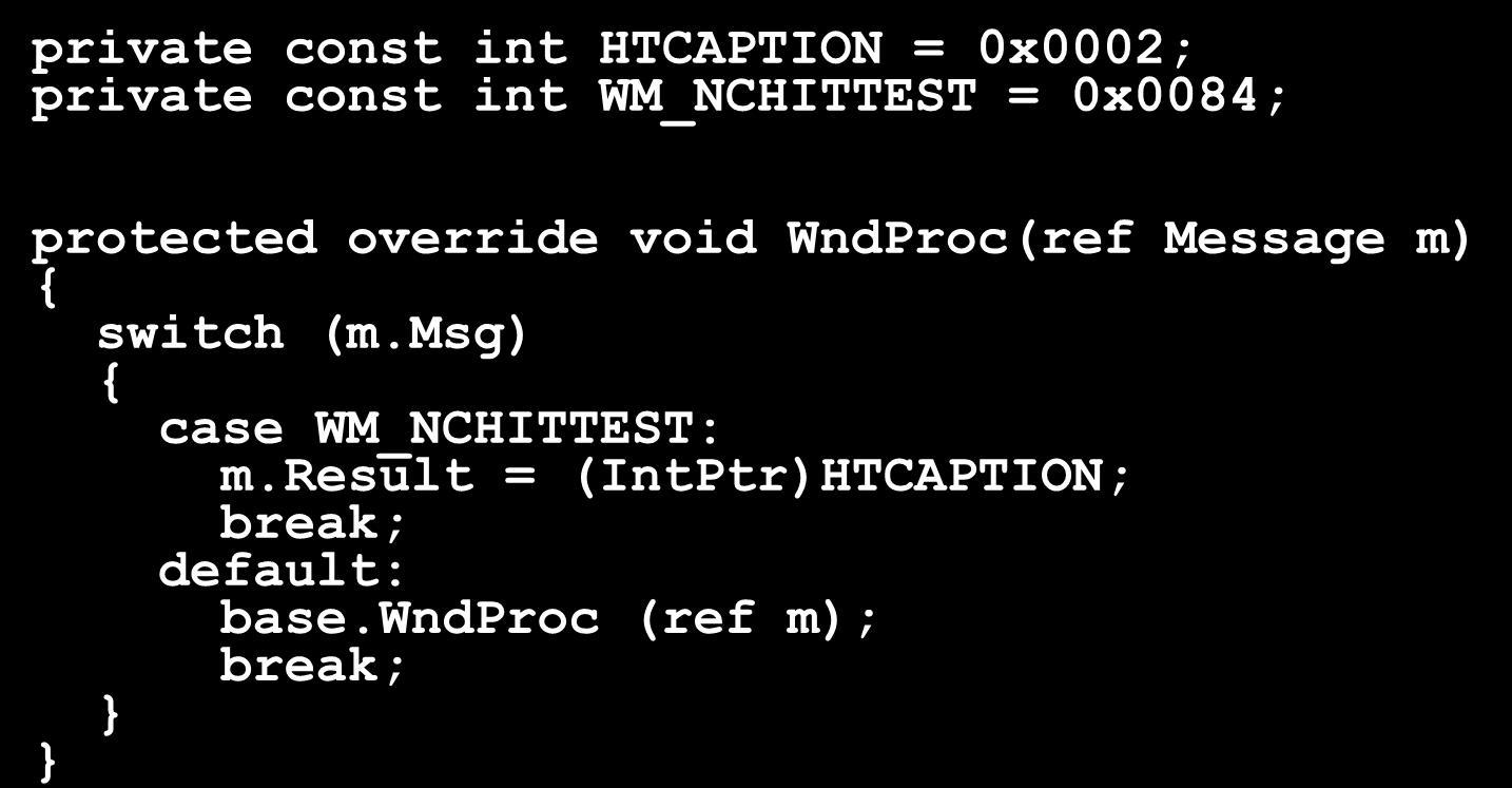 Wykład 5-17 Obsługa komunikatów Win32 private const int HTCAPTION = 0x0002; private const int WM_NCHITTEST = 0x0084; protected override void WndProc(ref Message m) { switch (m.