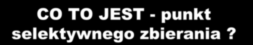 CO TO JEST - punkt selektywnego zbierania? Brak definicji Status prawny punktu s.z.? Czy zadanie można (należy) objąć przetargiem na świadczenie usług odbioru?