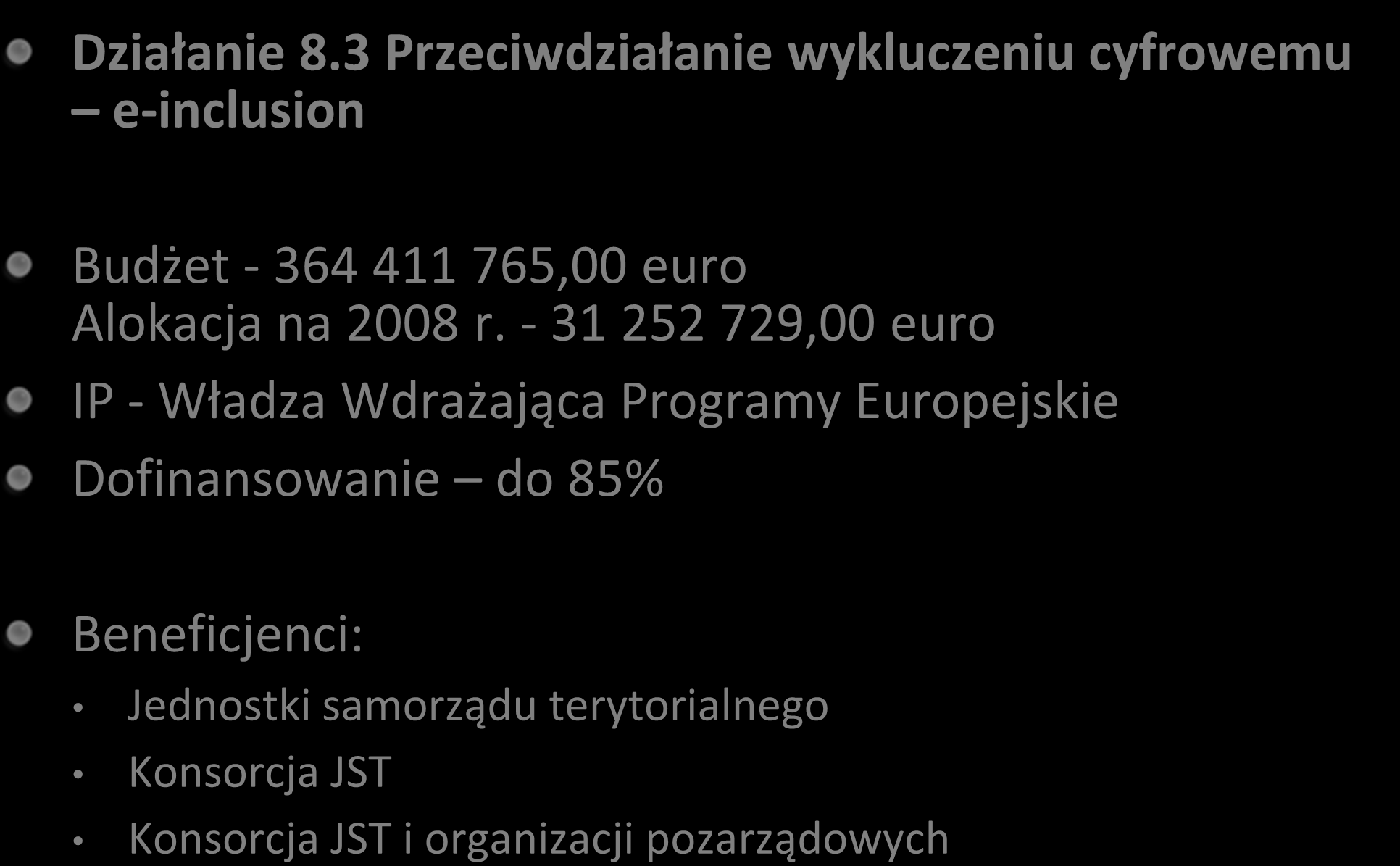 Priorytet 8 PO Innowacyjna Gospodarka Działanie 8.3 Przeciwdziałanie wykluczeniu cyfrowemu e-inclusion Budżet - 364 411 765,00 euro Alokacja na 2008 r.