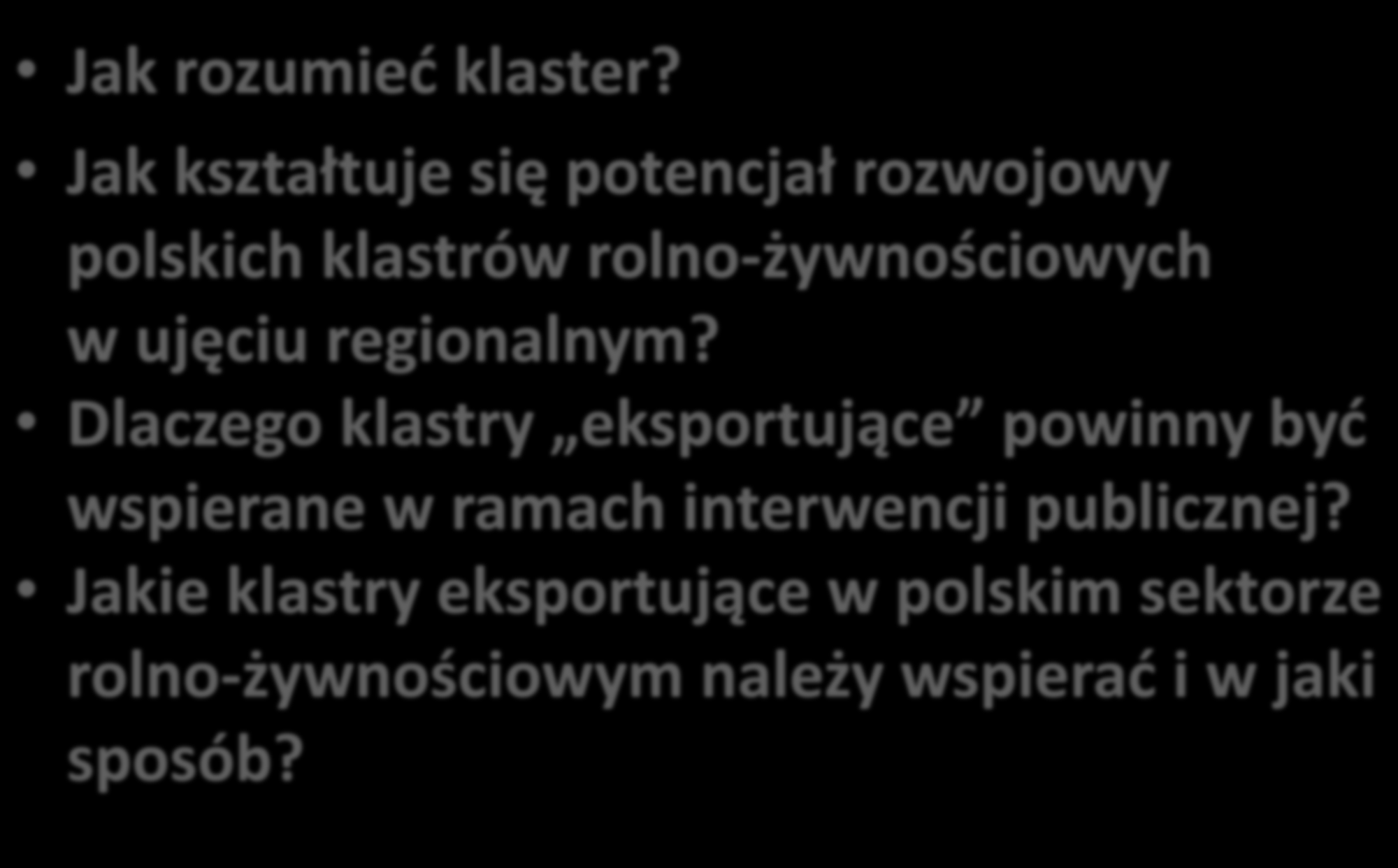 Zagadnienia Jak rozumieć klaster? Jak kształtuje się potencjał rozwojowy polskich klastrów rolno-żywnościowych w ujęciu regionalnym?