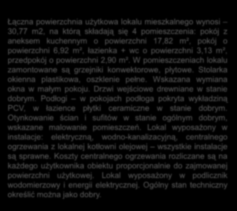 Łączna powierzchnia użytkowa lokalu mieszkalnego wynosi 30,77 m2, na którą składają się 4 pomieszczenia: pokój z aneksem kuchennym o powierzchni 17,82 m², pokój o powierzchni 6,92 m², łazienka + wc o