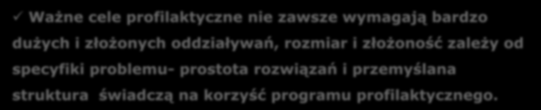 Standardy jakości pierwszorzędowych programów profilaktycznych Organizacja programu Ważne cele profilaktyczne nie zawsze wymagają bardzo dużych i złożonych oddziaływań, rozmiar i złożoność zależy od