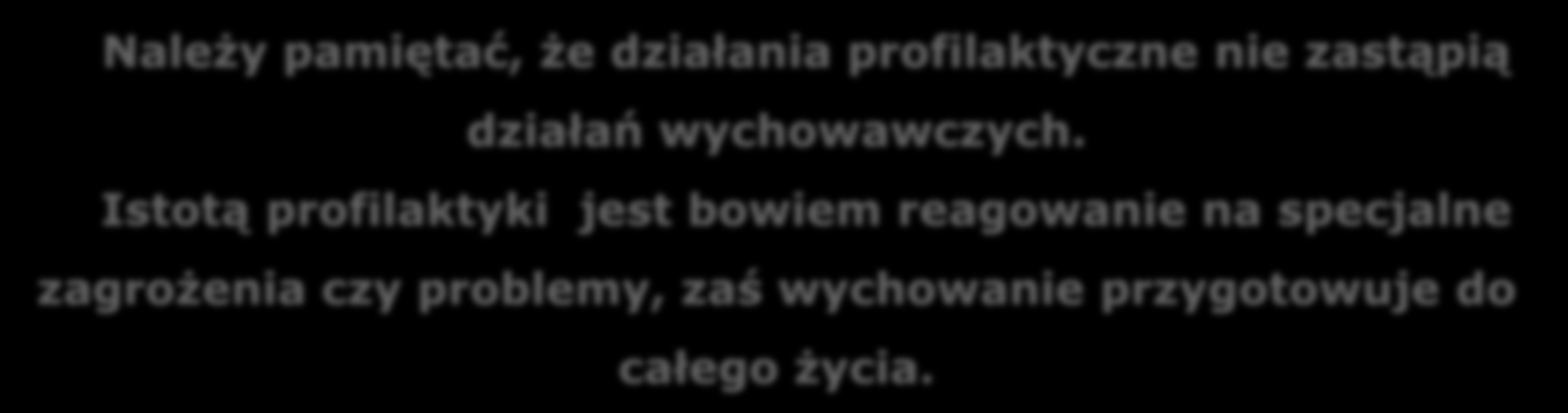 Należy pamiętać, że działania profilaktyczne nie zastąpią działań wychowawczych.