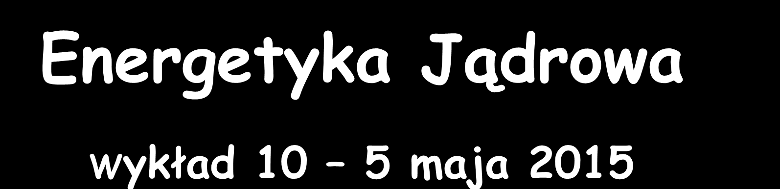 Energetyka Jądrowa Wykład 10 5 maja 2015 Zygmunt Szefliński Środowiskowe