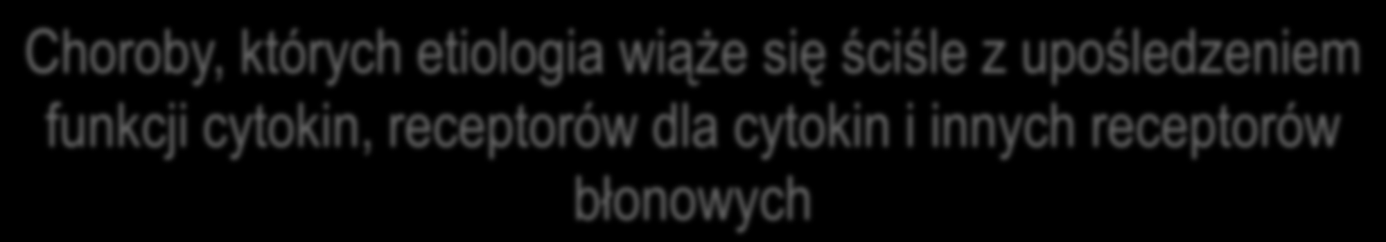 Choroby, których etiologia wiąże się ściśle z upośledzeniem funkcji cytokin, receptorów dla cytokin i