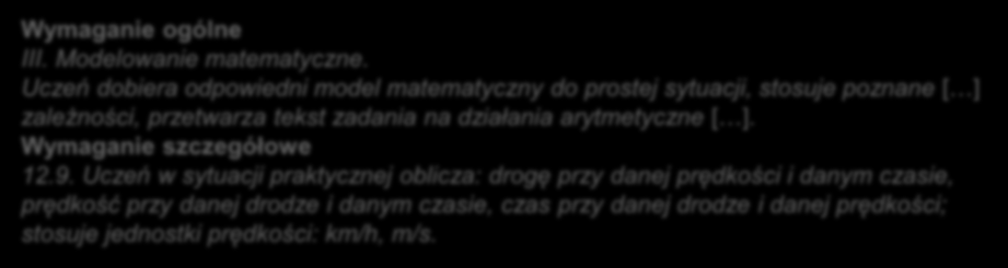 III. Modelowanie matematyczne przykład zadania Zadanie 9. (0-1) Pociąg przebył 40 km, jadąc z jednakową prędkością 160 km/h. Ile czasu potrzebował na pokonanie tej odległości?