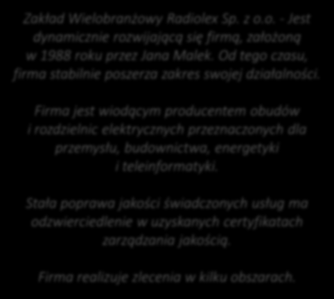 Firma jest wiodącym producentem obudów i rozdzielnic elektrycznych przeznaczonych dla przemysłu, budownictwa, energetyki i teleinformatyki.