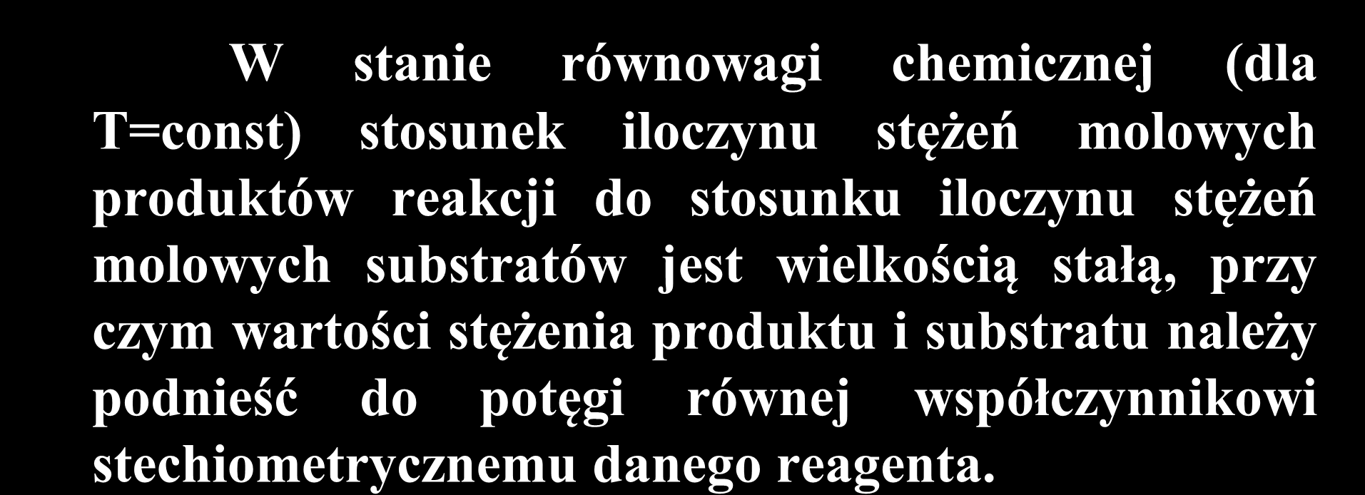 Stała K wyraża prawo działania mas W stanie równowagi chemicznej (dla T=const) stosunek iloczynu stężeń molowych produktów reakcji do stosunku iloczynu stężeń molowych