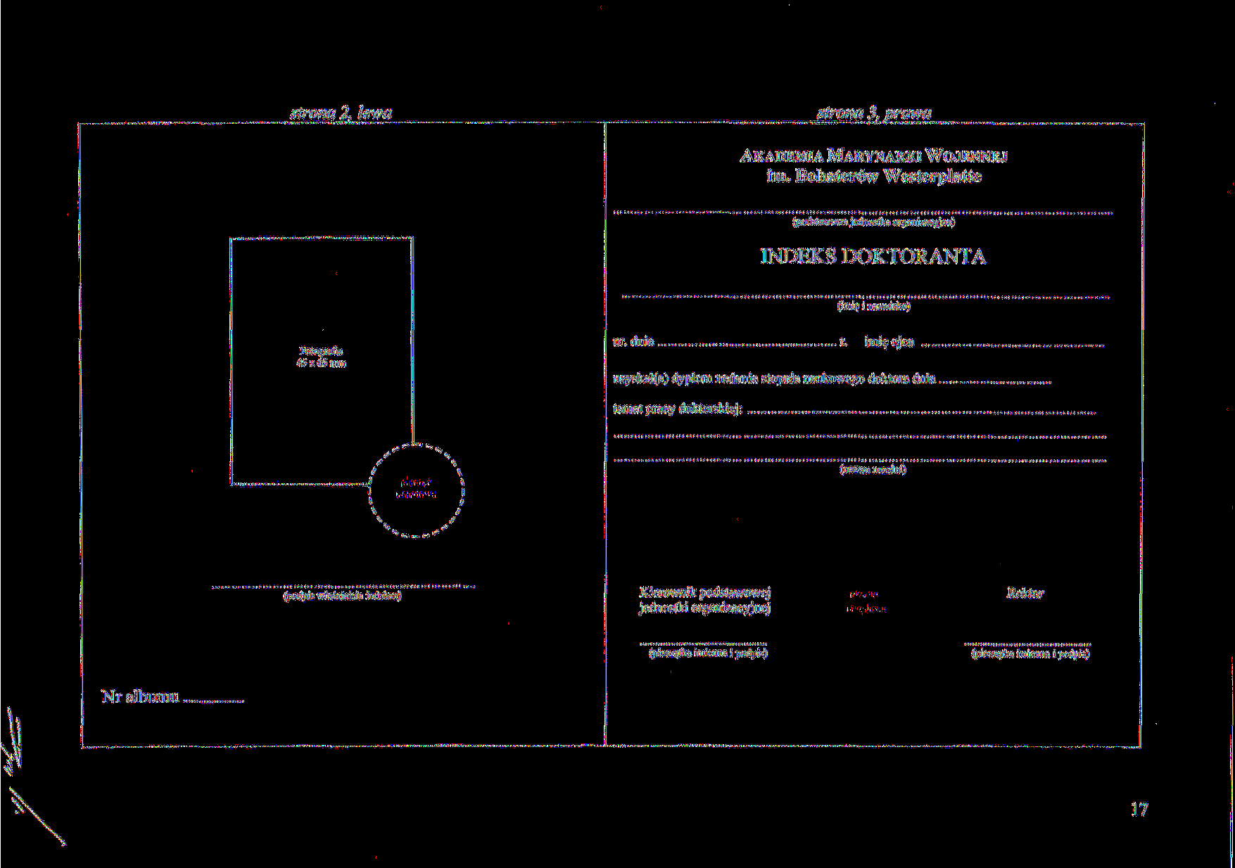strona 2, lewa strona 3, prawa AKADEMIA MARYNARKI WOJENNEJ im. Bohaterów Westerplatte (podstawowa jednostka organizacyjna) INDEKS DOKTORANTA (imię i nazwisko) Fotografia 45 x 65 mm ur. dnia r.