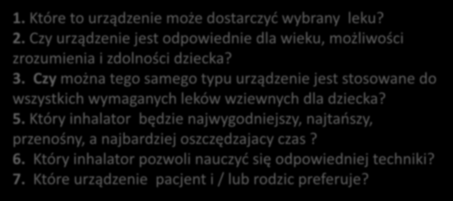 Jakie pytania będą istotne w wyborze metody inhalacji? 1. Które to urządzenie może dostarczyć wybrany leku? 2. Czy urządzenie jest odpowiednie dla wieku, możliwości zrozumienia i zdolności dziecka? 3.