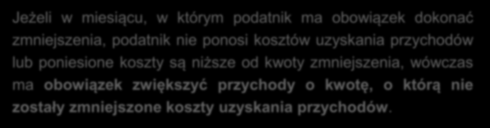 Po zmianach Jeżeli w miesiącu, w którym podatnik ma obowiązek dokonać zmniejszenia, podatnik nie ponosi kosztów uzyskania przychodów lub poniesione