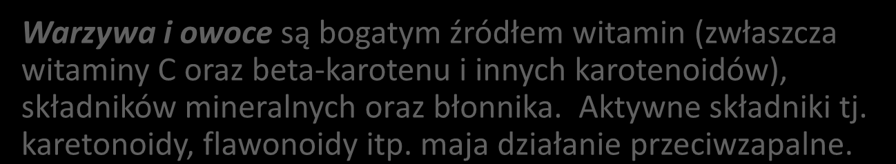 Warzywa i owoce są bogatym źródłem witamin (zwłaszcza witaminy C oraz beta-karotenu i innych karotenoidów), składników mineralnych oraz błonnika. Aktywne składniki tj. karetonoidy, flawonoidy itp.