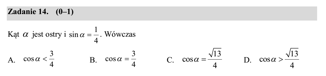 Próbny egzamin maturalny z matematyki 11 Zadanie 9. (1 pkt) Długości dwóch boków trójkąta prostokątnego i kąt ostry tego trójkąta są zaznaczone na rysunku. Wówczas 5 13. A. 5 sin B. 13 5 cos C.