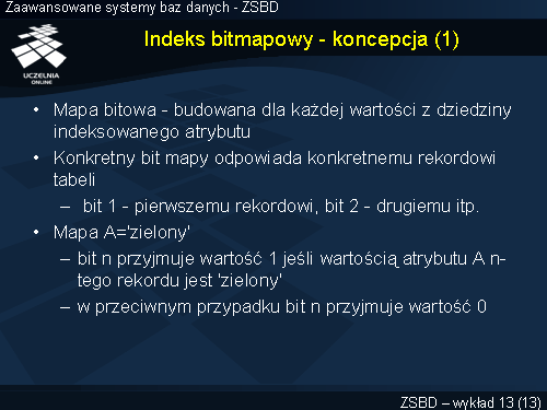 Ideą indeksu bitmapowego (ang. bitmap index) jest wykorzystanie pojedynczych bitów do zapamiętania informacji o tym, Ŝe dana wartość atrybutu występuje w określonym rekordzie tabeli.
