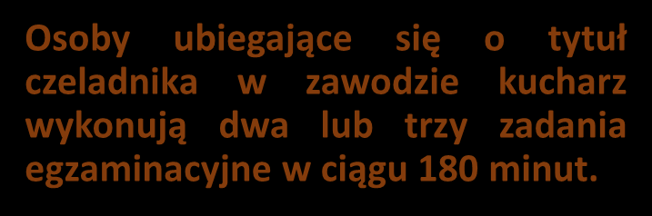 Etap praktyczny Osoby ubiegające się o tytuł czeladnika w zawodzie kucharz wykonują dwa lub trzy zadania egzaminacyjne w ciągu 180 minut.