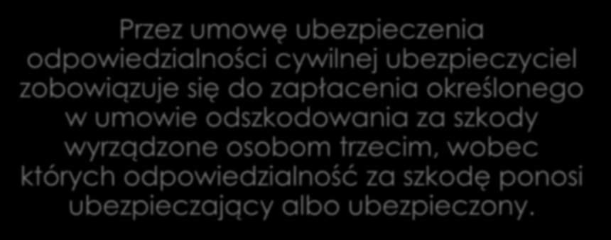 Ubezpieczenie odpowiedzialności cywilnej Przez umowę ubezpieczenia odpowiedzialności cywilnej ubezpieczyciel zobowiązuje się do zapłacenia określonego w