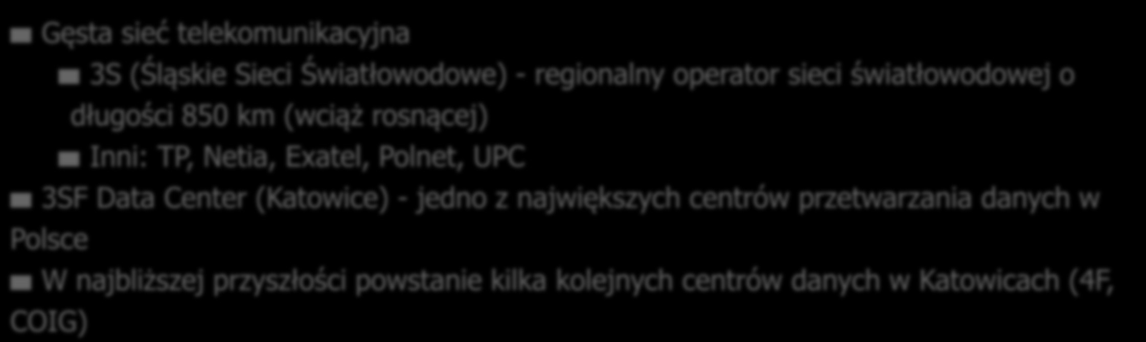 IT INFRASTRUCTURE INFRASTRUKTURA IT Gęsta sieć telekomunikacyjna 3S (Śląskie Sieci Światłowodowe) - regionalny operator sieci światłowodowej o długości 850 km (wciąż rosnącej) Inni: TP, Netia,