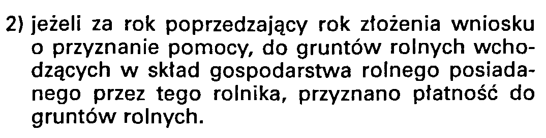 KRYTERIA DOSTEPU 2) jeżeli za rok poprzedzający rok złożenia wniosku o przyznanie pomocy przyznano płatność do gruntów rolnych wchodzących w skład