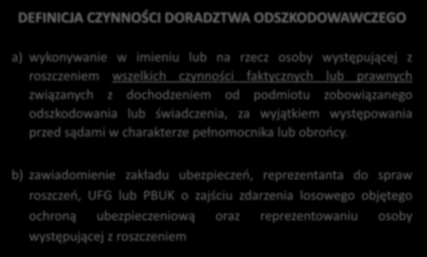 DEFINICJA CZYNNOŚCI DORADZTWA ODSZKODOWAWCZEGO a) wykonywanie w imieniu lub na rzecz osoby występującej z roszczeniem wszelkich czynności faktycznych lub prawnych związanych z dochodzeniem od