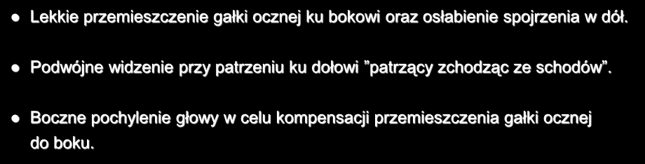 Porażenie nerwu bloczkowego Lekkie przemieszczenie gałki ocznej ku bokowi oraz osłabienie spojrzenia w dół.