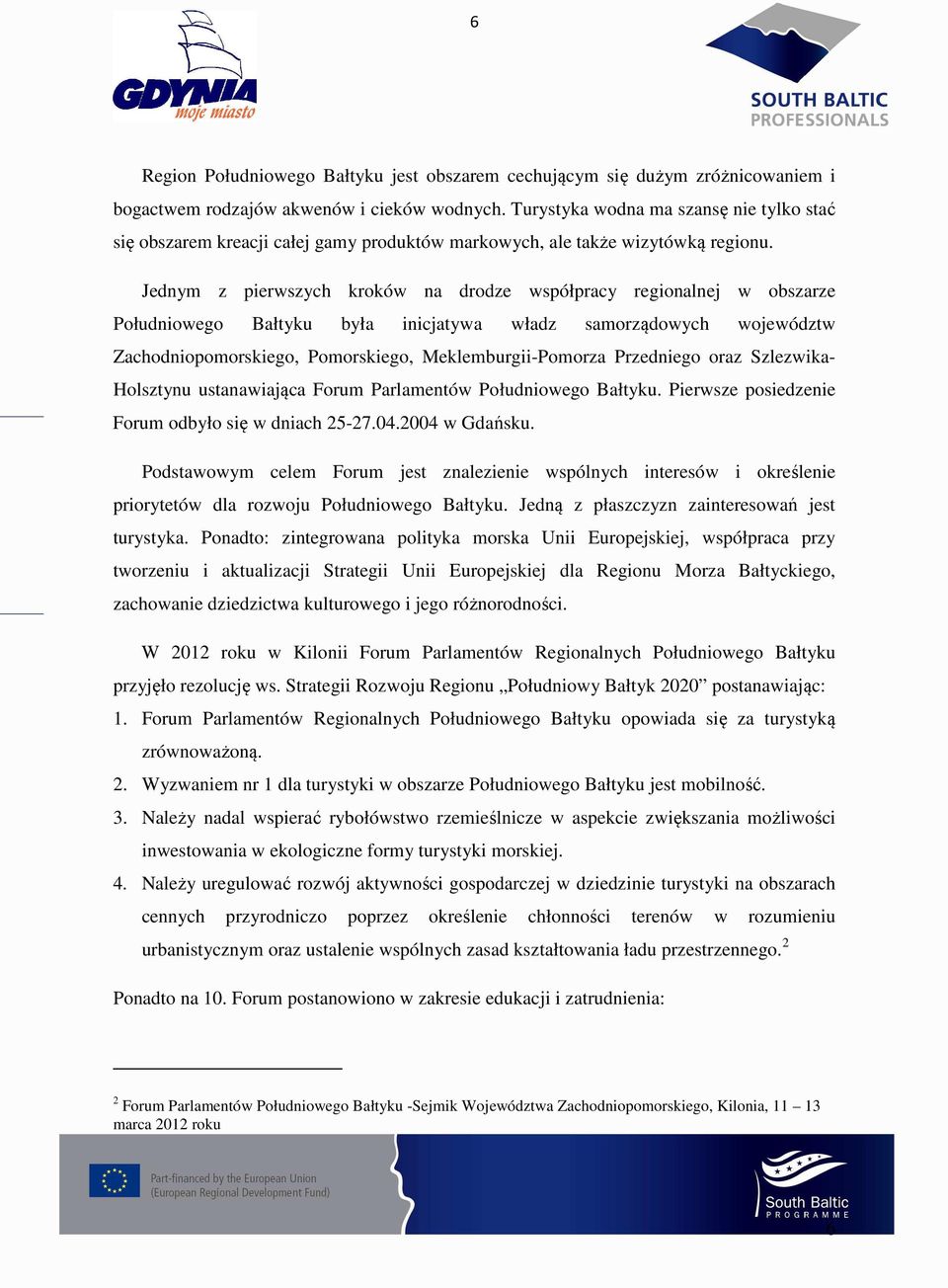 Jednym z pierwszych kroków na drodze współpracy regionalnej w obszarze Południowego Bałtyku była inicjatywa władz samorządowych województw Zachodniopomorskiego, Pomorskiego, Meklemburgii-Pomorza