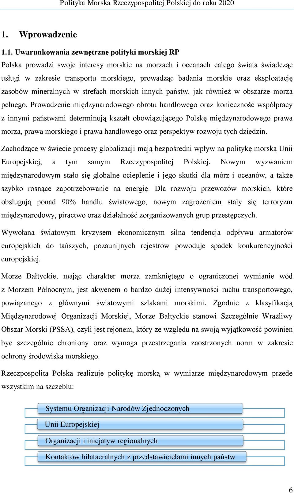 Prowadzenie międzynarodowego obrotu handlowego oraz konieczność współpracy z innymi państwami determinują kształt obowiązującego Polskę międzynarodowego prawa morza, prawa morskiego i prawa