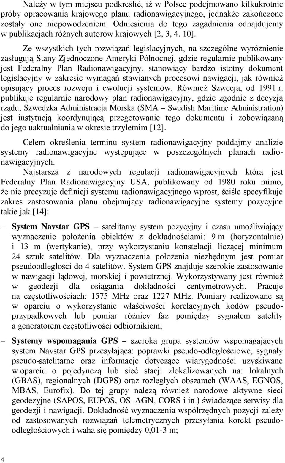 Ze wszystkich tych rozwiązań legislacyjnych, na szczególne wyróżnienie zasługują Stany Zjednoczone Ameryki Północnej, gdzie regularnie publikowany jest Federalny Plan Radionawigacyjny, stanowiący