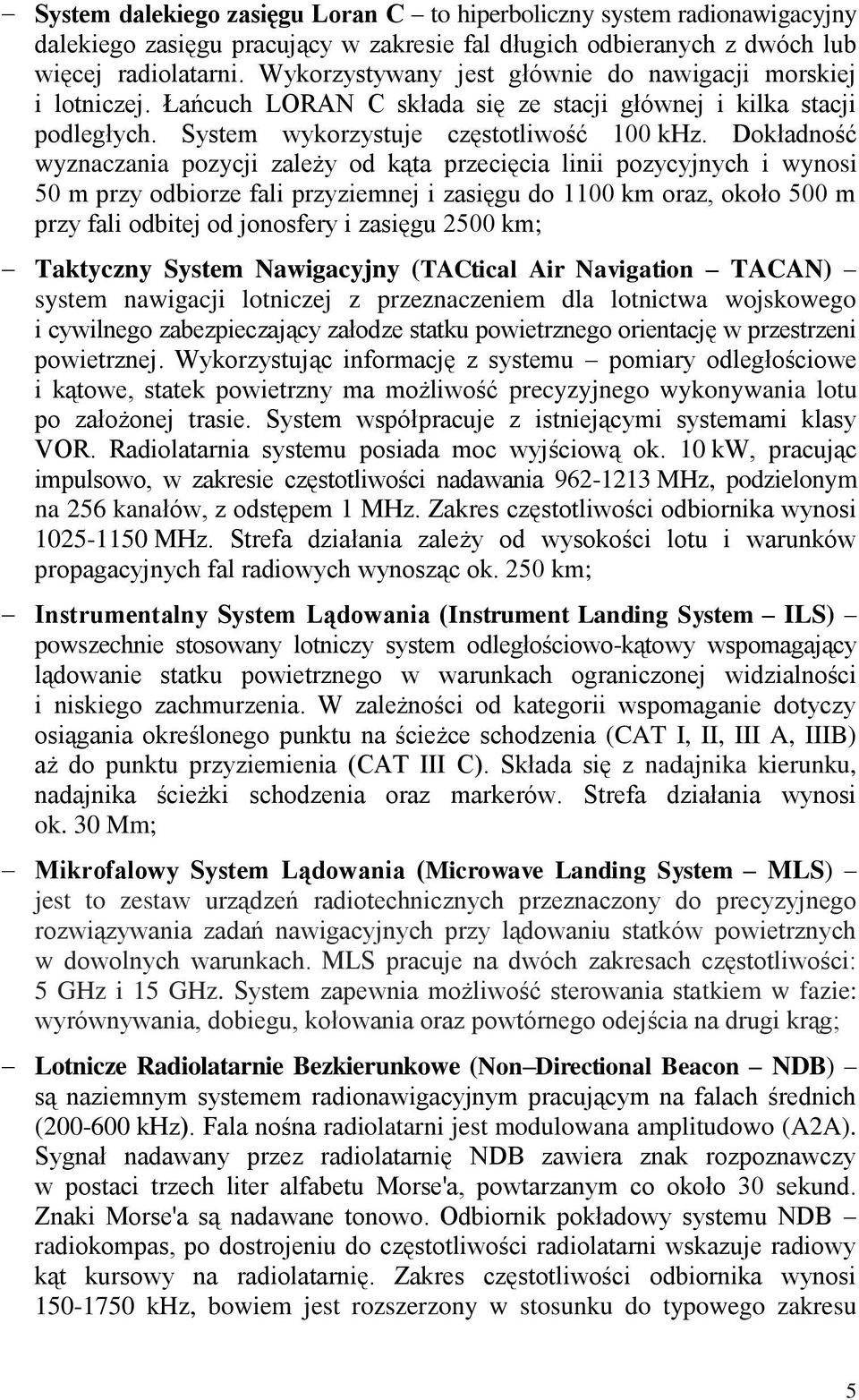 Dokładność wyznaczania pozycji zależy od kąta przecięcia linii pozycyjnych i wynosi 50 m przy odbiorze fali przyziemnej i zasięgu do 1100 km oraz, około 500 m przy fali odbitej od jonosfery i zasięgu