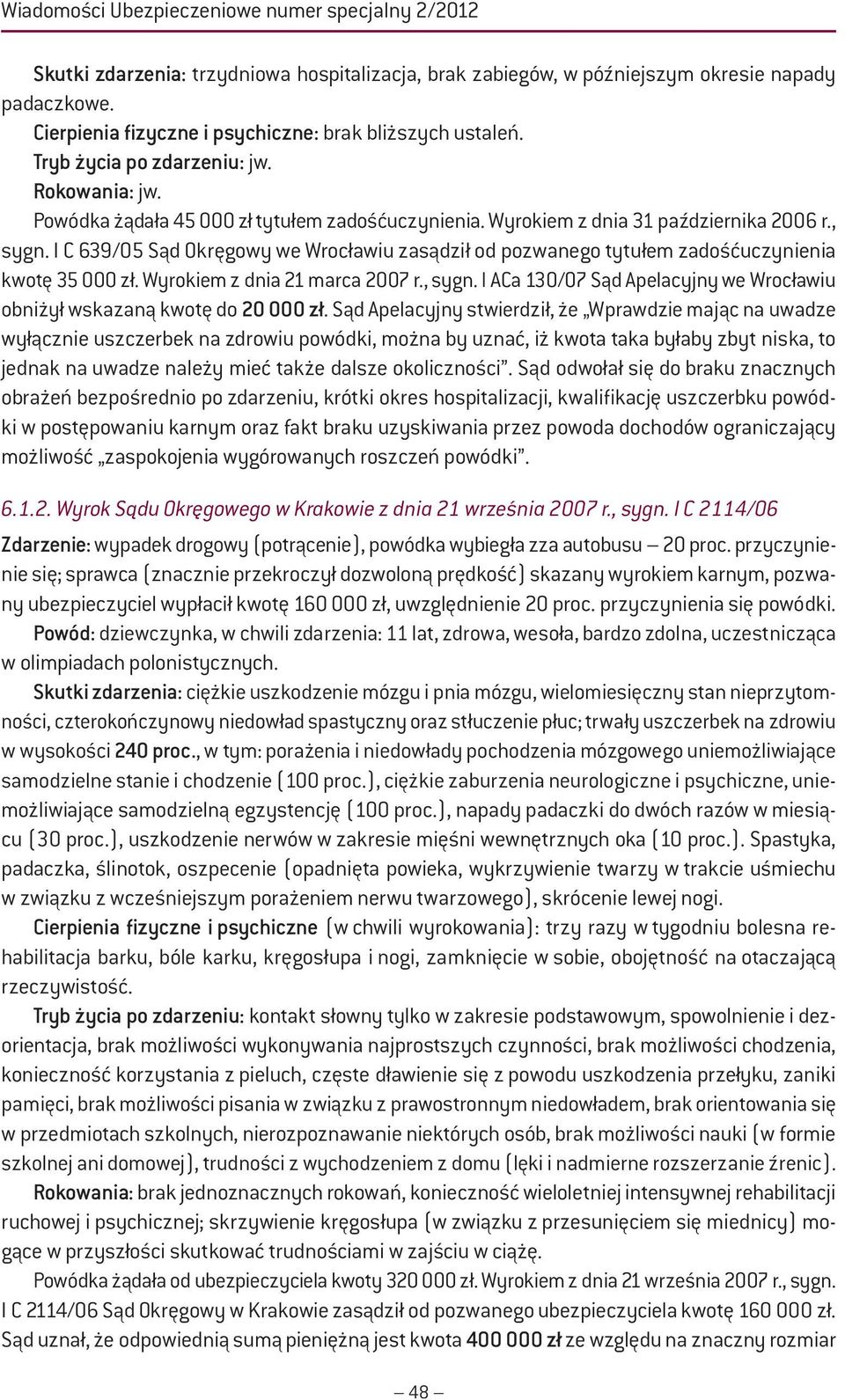 I C 639/05 Sąd Okręgowy we Wrocławiu zasądził od pozwanego tytułem zadośćuczynienia kwotę 35 000 zł. Wyrokiem z dnia 21 marca 2007 r., sygn.