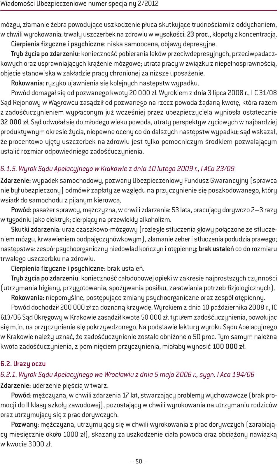 Tryb życia po zdarzeniu: konieczność pobierania leków przeciwdepresyjnych, przeciwpadaczkowych oraz usprawniających krążenie mózgowe; utrata pracy w związku z niepełnosprawnością, objęcie stanowiska