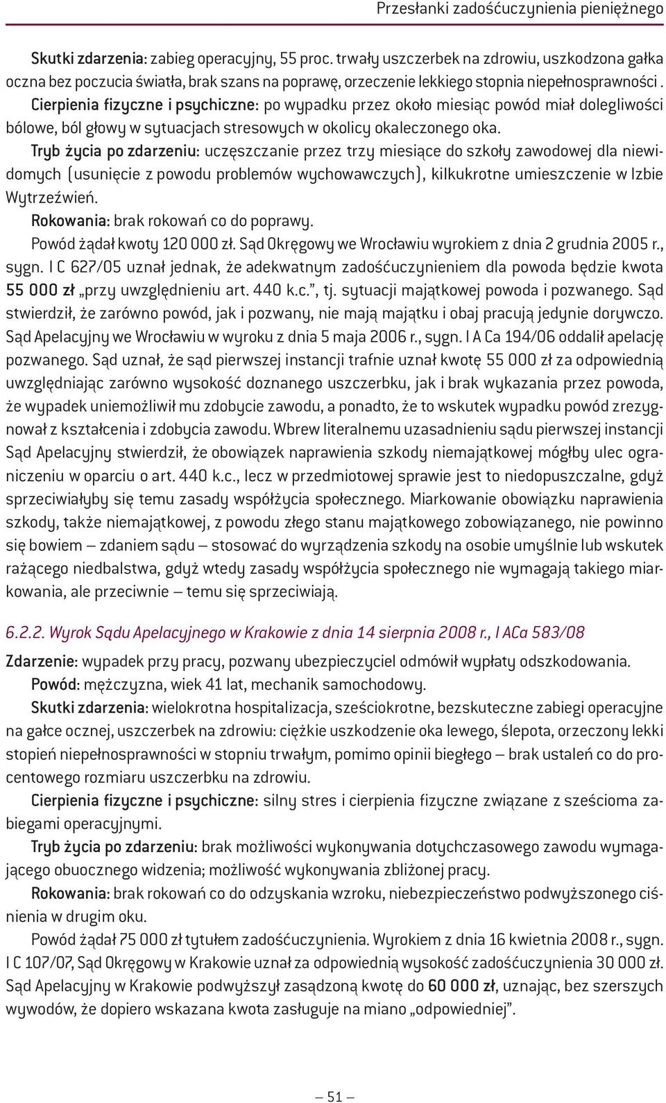 Cierpienia fizyczne i psychiczne: po wypadku przez około miesiąc powód miał dolegliwości bólowe, ból głowy w sytuacjach stresowych w okolicy okaleczonego oka.
