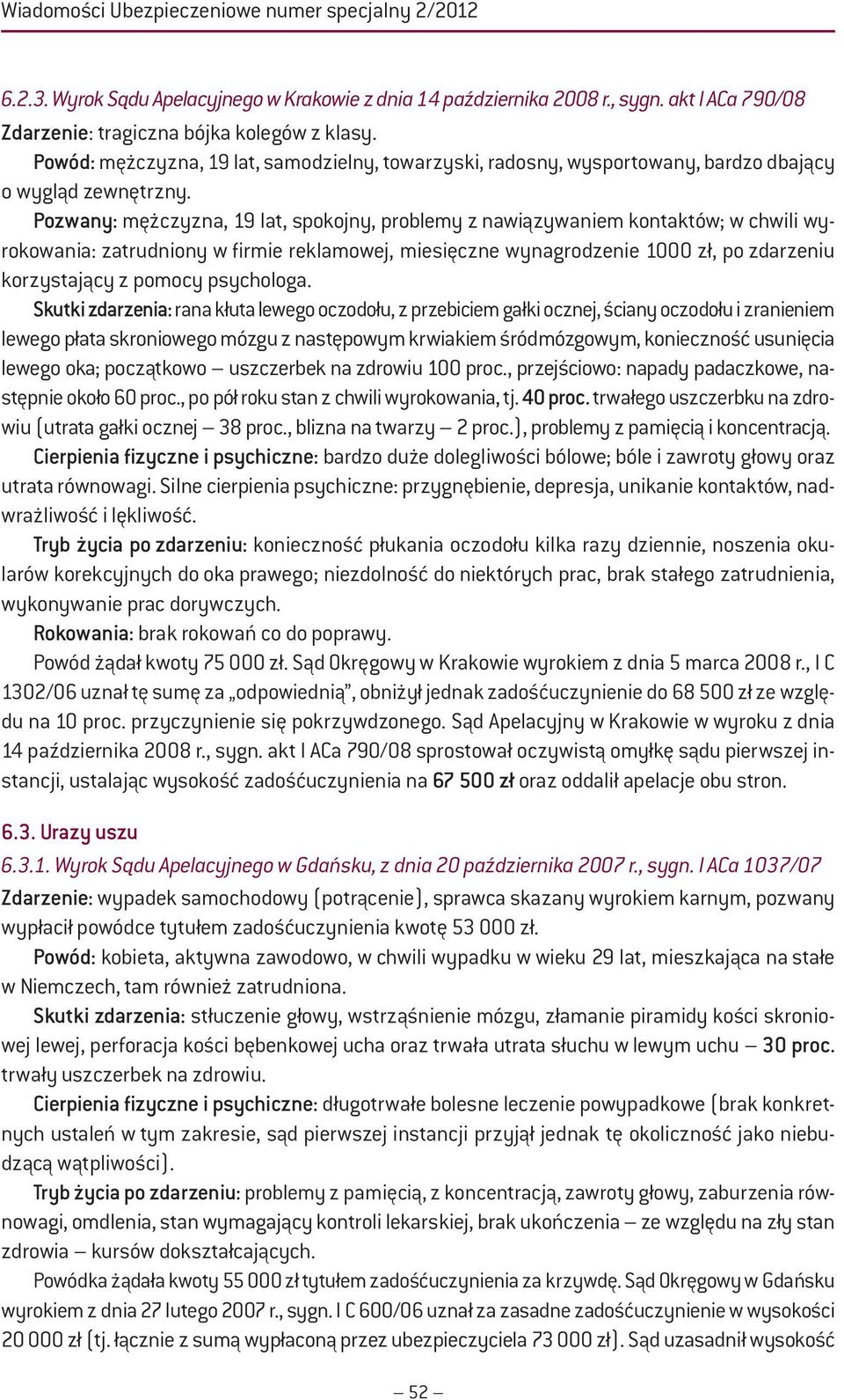 Pozwany: mężczyzna, 19 lat, spokojny, problemy z nawiązywaniem kontaktów; w chwili wyrokowania: zatrudniony w firmie reklamowej, miesięczne wynagrodzenie 1000 zł, po zdarzeniu korzystający z pomocy