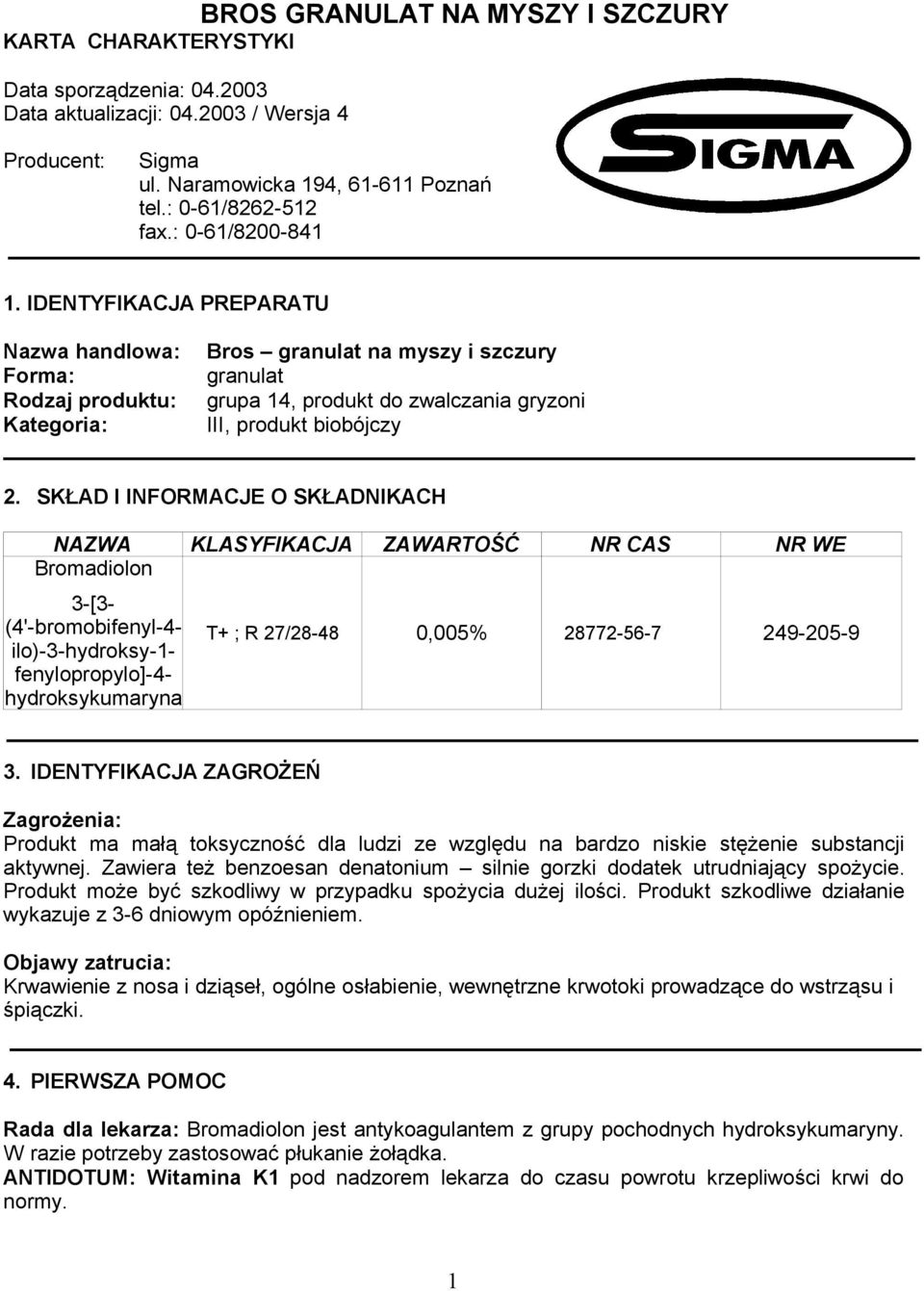 SKŁAD I INFORMACJE O SKŁADNIKACH NAZWA KLASYFIKACJA ZAWARTOŚĆ NR CAS NR WE Bromadiolon 3-[3- (4'-bromobifenyl-4- ilo)-3-hydroksy-1- fenylopropylo]-4- hydroksykumaryna T+ ; R 27/28-48 0,005%